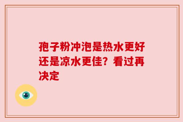 孢子粉冲泡是热水更好还是凉水更佳？看过再决定