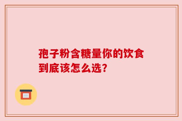 孢子粉含糖量你的饮食到底该怎么选？