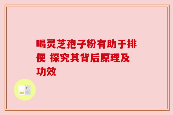 喝灵芝孢子粉有助于排便 探究其背后原理及功效