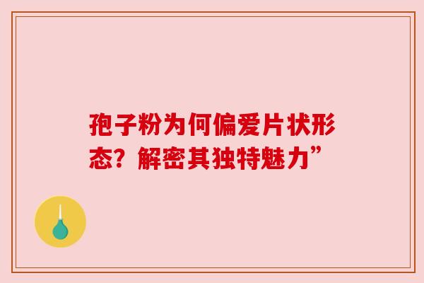 孢子粉为何偏爱片状形态？解密其独特魅力”