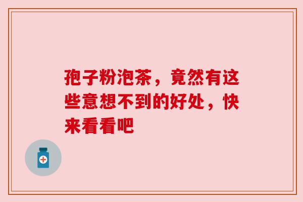 孢子粉泡茶,竟然有这些意想不到的好处,快来看看吧 孢子粉泡茶,竟然有这些意想不到的好处,快来看看吧
