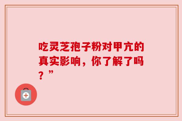 吃灵芝孢子粉对甲亢的真实影响，你了解了吗？”