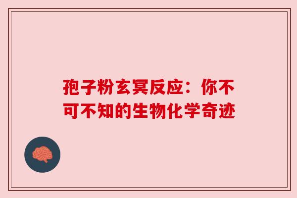 孢子粉玄冥反应：你不可不知的生物化学奇迹
