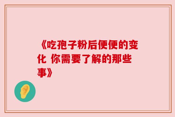 《吃孢子粉后便便的变化 你需要了解的那些事》 《吃孢子粉后便便的变化 你需要了解的那些事》