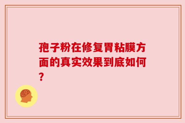 孢子粉在修复胃粘膜方面的真实效果到底如何？