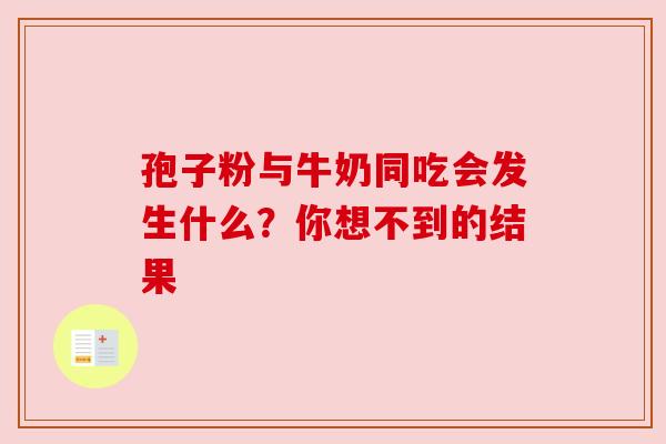 孢子粉与牛奶同吃会发生什么？你想不到的结果