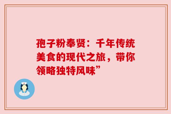 孢子粉奉贤：千年传统美食的现代之旅，带你领略独特风味”