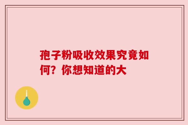 孢子粉吸收效果究竟如何？你想知道的大