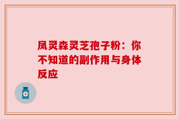 凤灵森灵芝孢子粉：你不知道的副作用与身体反应