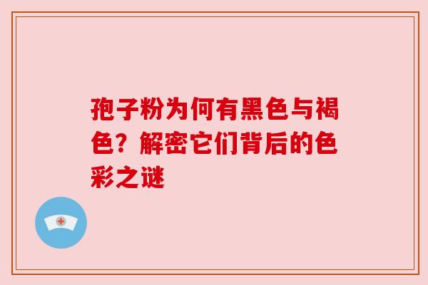 孢子粉为何有黑色与褐色?解密它们背后的色彩之谜 孢子粉为何有黑色与褐色?解密它们背后的色彩之谜