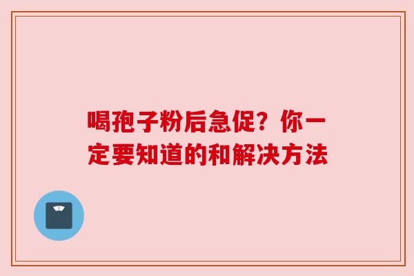 喝孢子粉后急促？你一定要知道的和解决方法