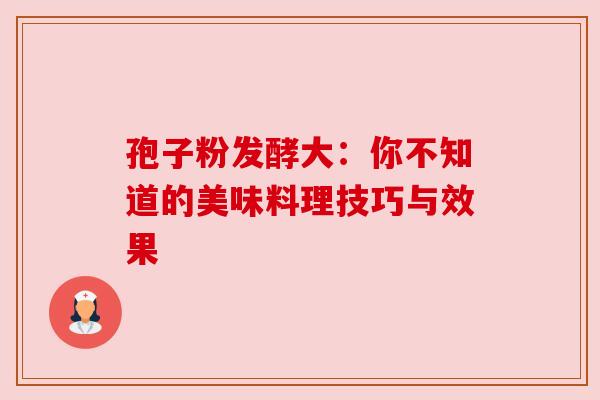 孢子粉发酵大：你不知道的美味料理技巧与效果