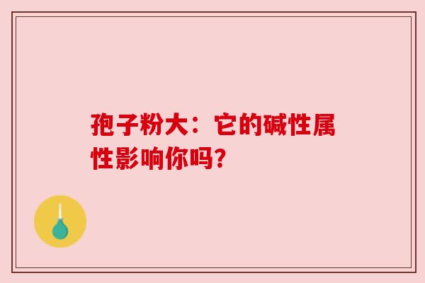 孢子粉大：它的碱性属性影响你吗？