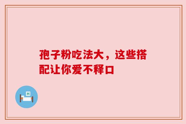 孢子粉吃法大,这些搭配让你爱不释口 孢子粉吃法大,这些搭配让你爱不释口