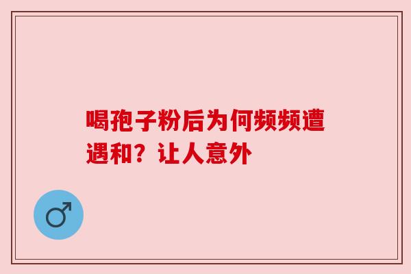 喝孢子粉后为何频频遭遇和?让人意外 喝孢子粉后为何频频遭遇和?让人意外