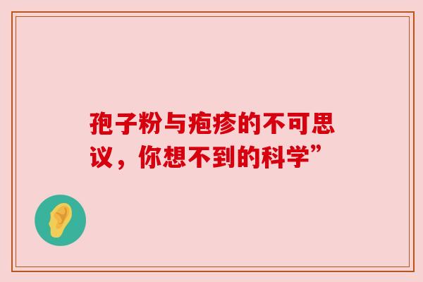 孢子粉与疱疹的不可思议，你想不到的科学”