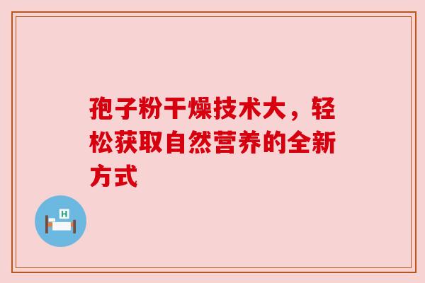 孢子粉干燥技术大，轻松获取自然营养的全新方式