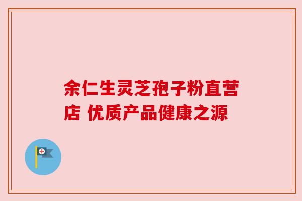 余仁生灵芝孢子粉直营店 优质产品健康之源