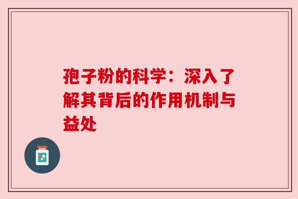孢子粉的科学：深入了解其背后的作用机制与益处