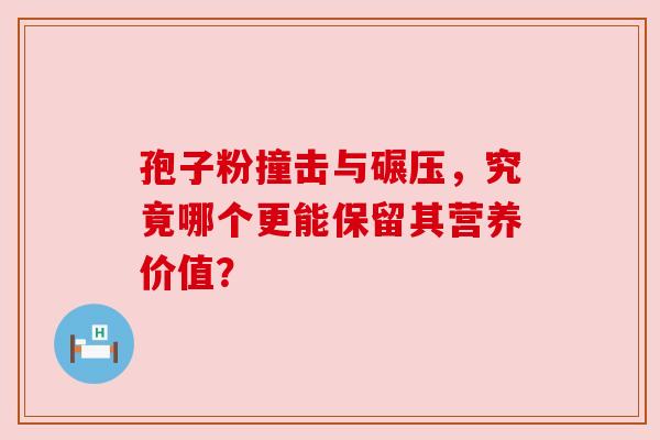 孢子粉撞击与碾压，究竟哪个更能保留其营养价值？