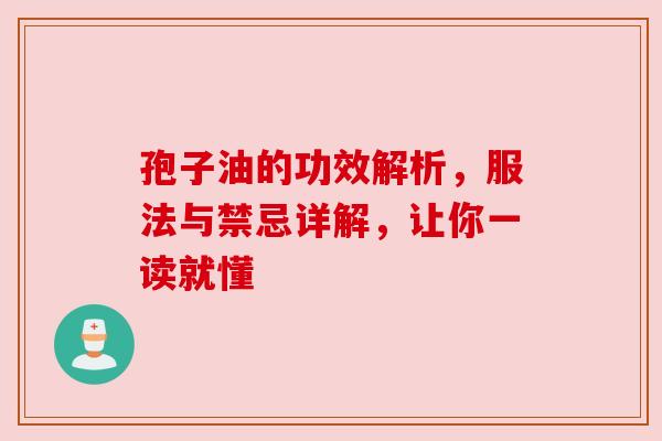 孢子油的功效解析，服法与禁忌详解，让你一读就懂