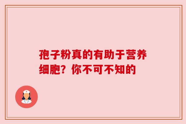 孢子粉真的有助于营养细胞？你不可不知的