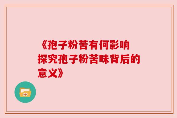 《孢子粉苦有何影响 探究孢子粉苦味背后的意义》