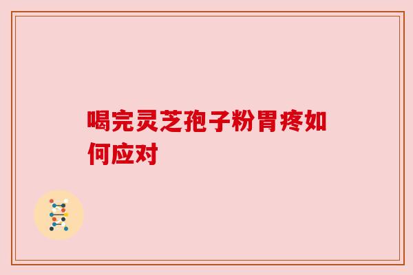喝完灵芝孢子粉胃疼如何应对