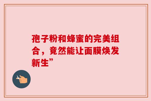 孢子粉和蜂蜜的完美组合，竟然能让面膜焕发新生”