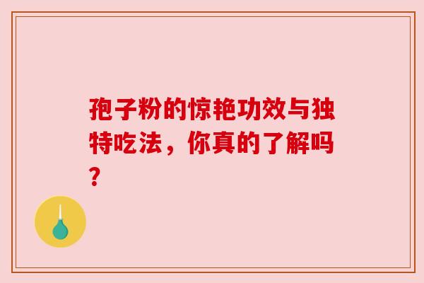孢子粉的惊艳功效与独特吃法，你真的了解吗？