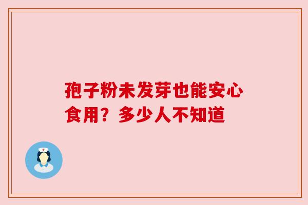 孢子粉未发芽也能安心食用？多少人不知道