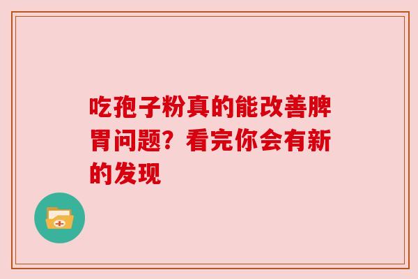 吃孢子粉真的能改善脾胃问题？看完你会有新的发现