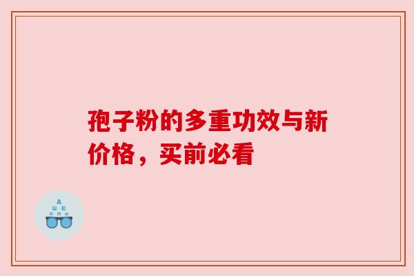 孢子粉的多重功效与新价格，买前必看