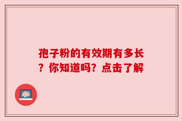 孢子粉的有效期有多长？你知道吗？点击了解