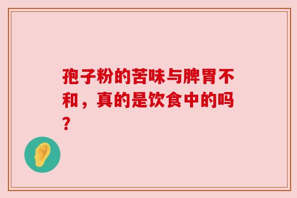 孢子粉的苦味与脾胃不和，真的是饮食中的吗？