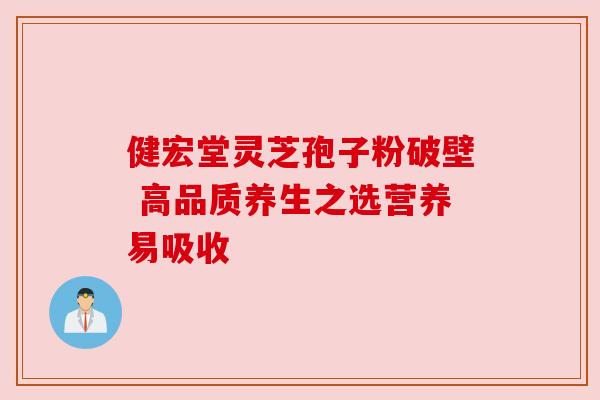 健宏堂灵芝孢子粉破壁 高品质养生之选营养易吸收