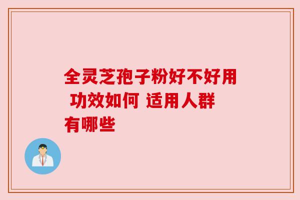 全灵芝孢子粉好不好用 功效如何 适用人群有哪些