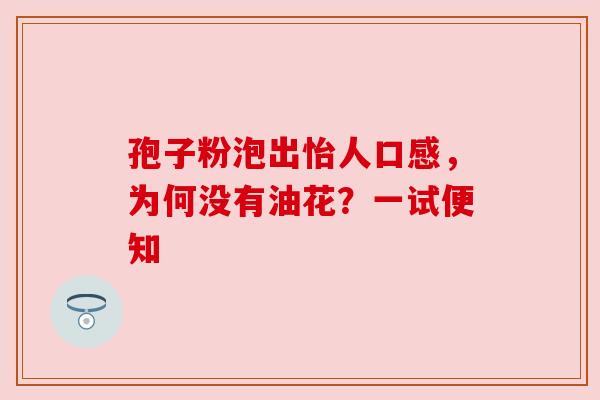 孢子粉泡出怡人口感，为何没有油花？一试便知