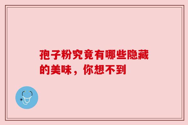 孢子粉究竟有哪些隐藏的美味,你想不到 孢子粉究竟有哪些隐藏的美味,你想不到