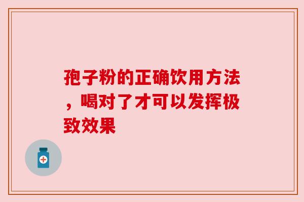 孢子粉的正确饮用方法，喝对了才可以发挥极致效果