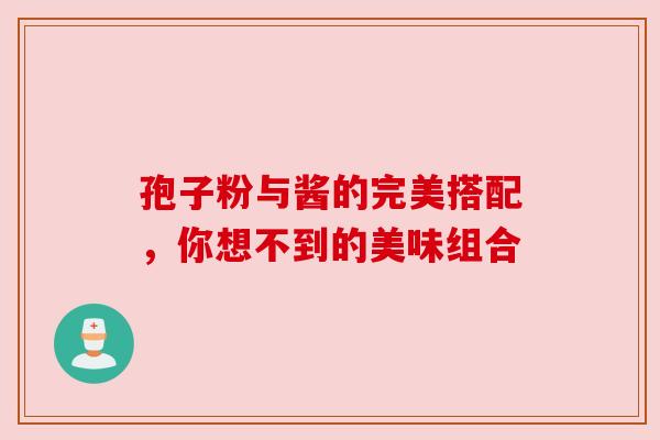 孢子粉与酱的完美搭配，你想不到的美味组合