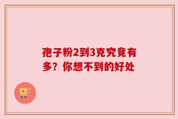 孢子粉2到3克究竟有多？你想不到的好处