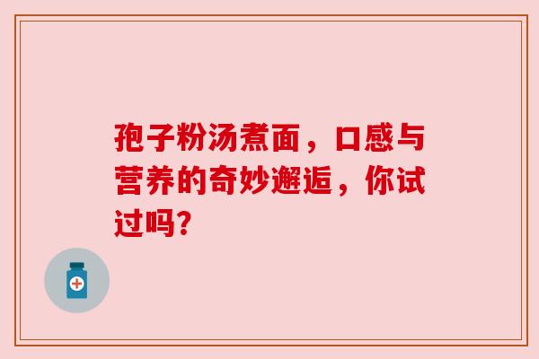 孢子粉汤煮面，口感与营养的奇妙邂逅，你试过吗？