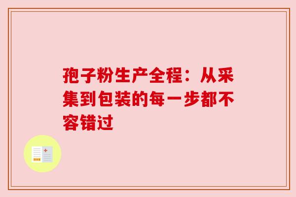 孢子粉生产全程：从采集到包装的每一步都不容错过