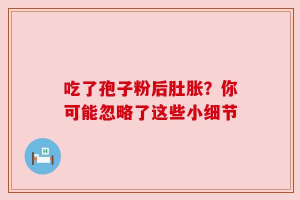 吃了孢子粉后肚胀？你可能忽略了这些小细节