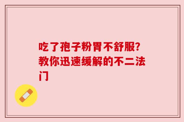 吃了孢子粉胃不舒服？教你迅速缓解的不二法门