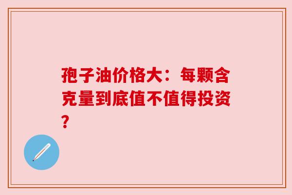 孢子油价格大：每颗含克量到底值不值得投资？