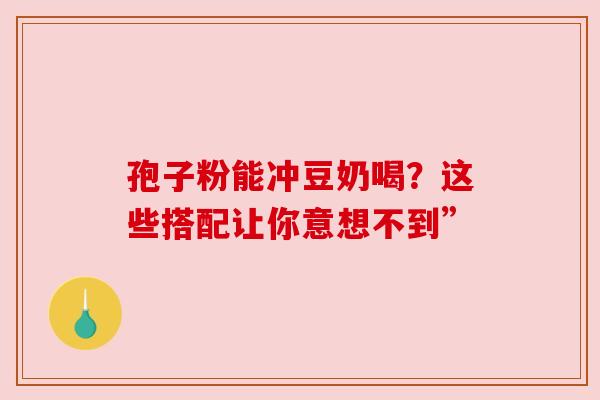 孢子粉能冲豆奶喝？这些搭配让你意想不到”