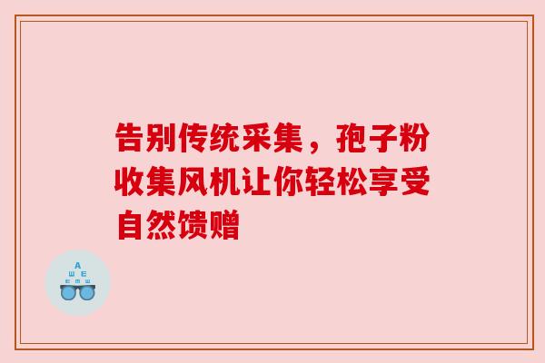 告别传统采集，孢子粉收集风机让你轻松享受自然馈赠
