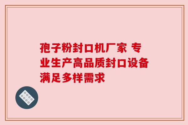 孢子粉封口机厂家 专业生产高品质封口设备满足多样需求